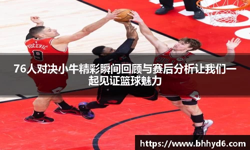 76人对决小牛精彩瞬间回顾与赛后分析让我们一起见证篮球魅力