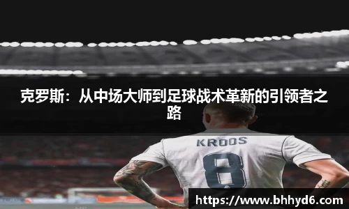 克罗斯：从中场大师到足球战术革新的引领者之路