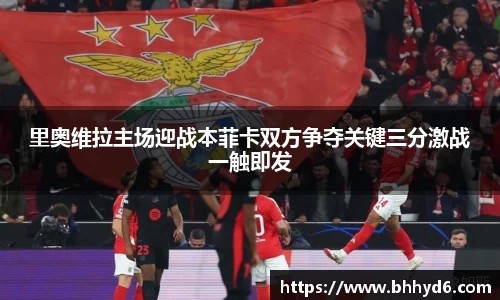 里奥维拉主场迎战本菲卡双方争夺关键三分激战一触即发